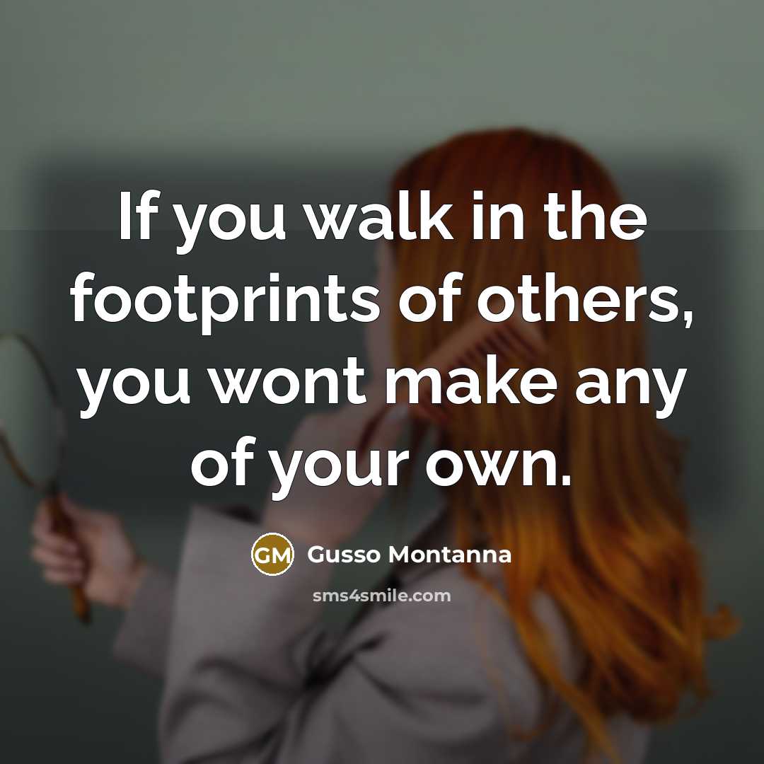 “If you walk in the footprints of others, you wont…” quote by Gusso Montanna
