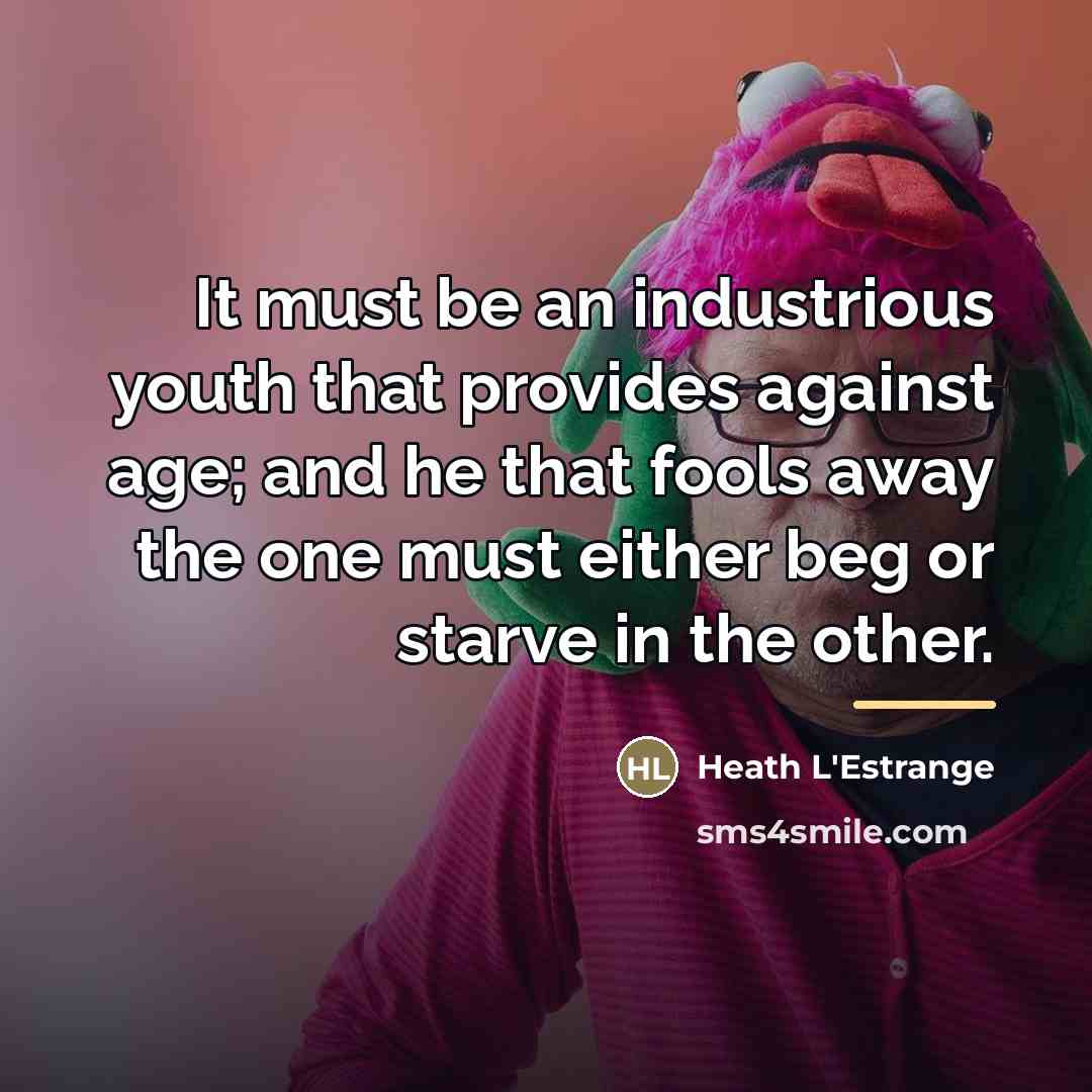 “It must be an industrious youth that provides against age;…” quote by Heath L'Estrange