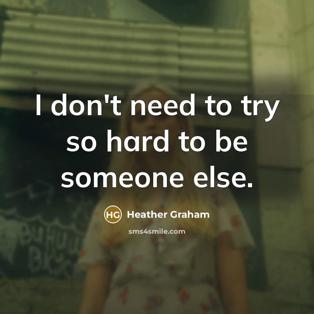 “I don't need to try so hard to be someone…” quote by Heather Graham