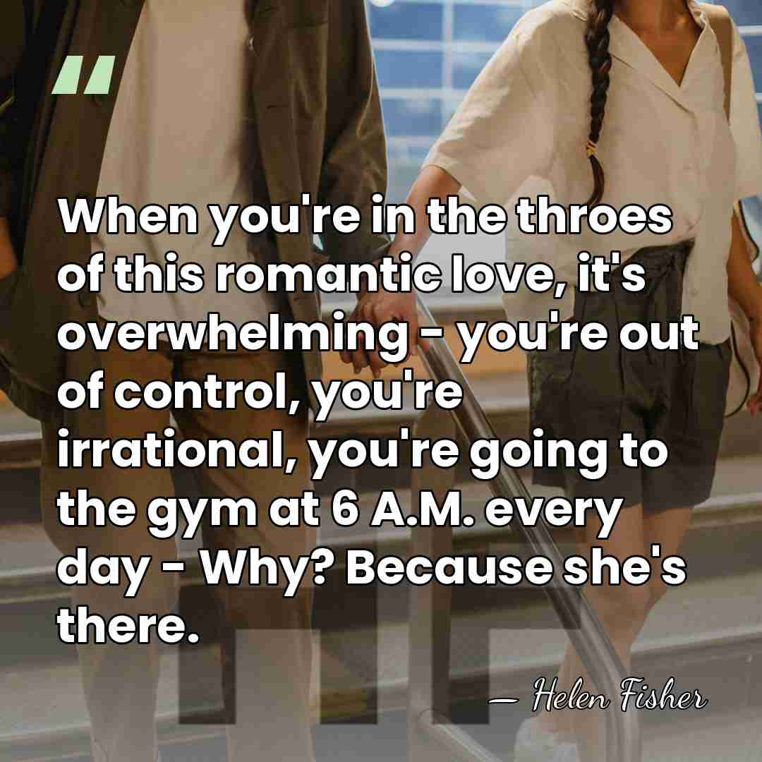 When you're in the throes of this romantic love, it's overwhelming -&hellip; - Helen Fisher