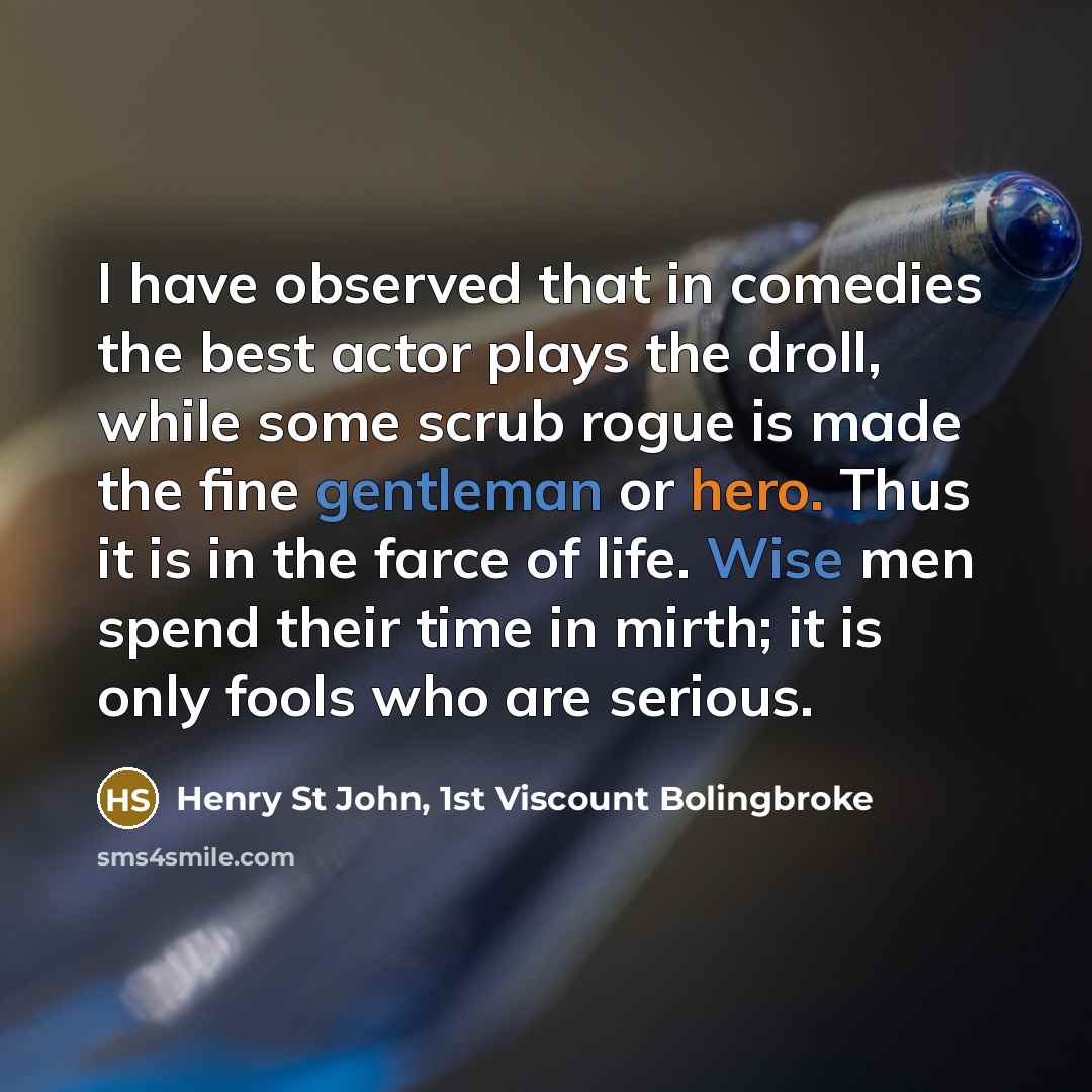 “I have observed that in comedies the best actor plays…” quote by Henry St John, 1st Viscount Bolingbroke