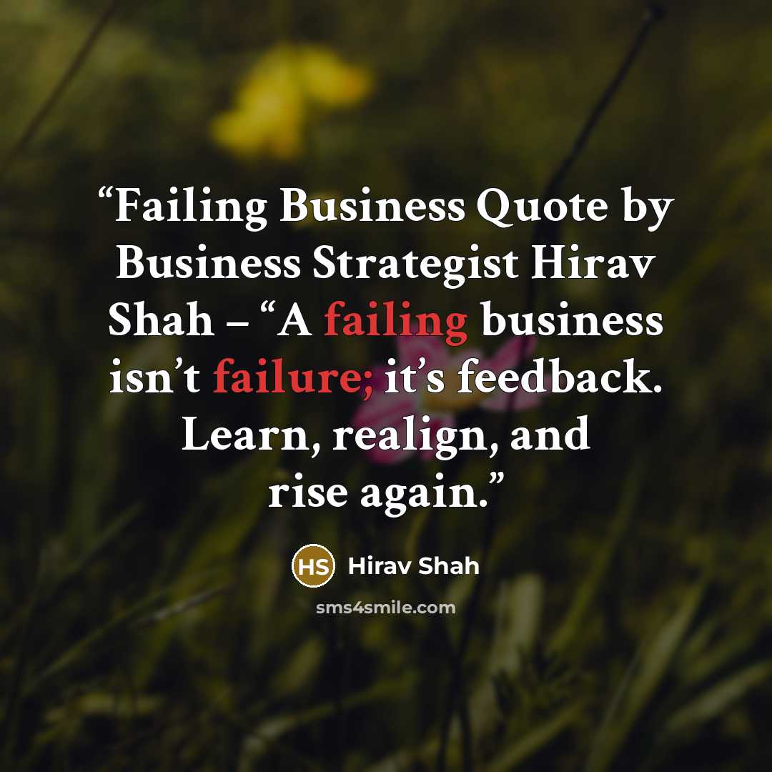 “Failing Business Quote by Business Strategist Hirav Shah – “A failing business isn’t failure; it’s feedback. Learn, realign, and rise again.” quote by Hirav Shah
