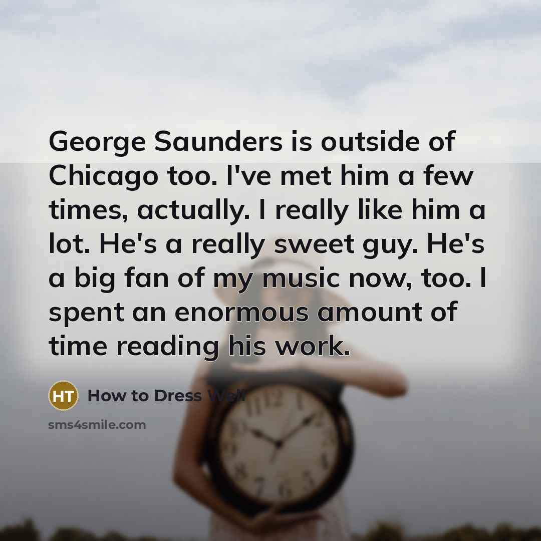 “George Saunders is outside of Chicago too. I've met him…” quote by How to Dress Well
