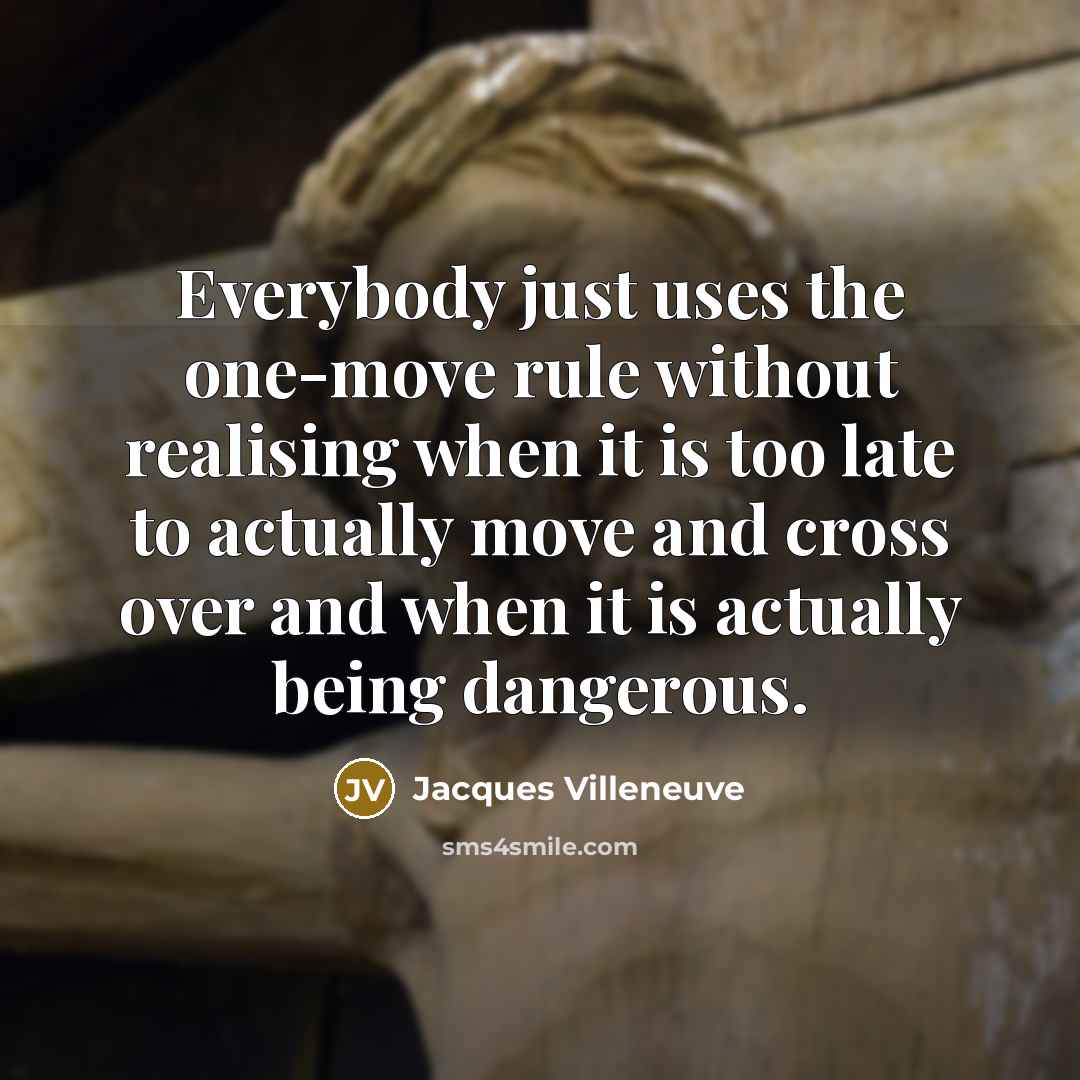 “Everybody just uses the one-move rule without realising when it…” quote by Jacques Villeneuve