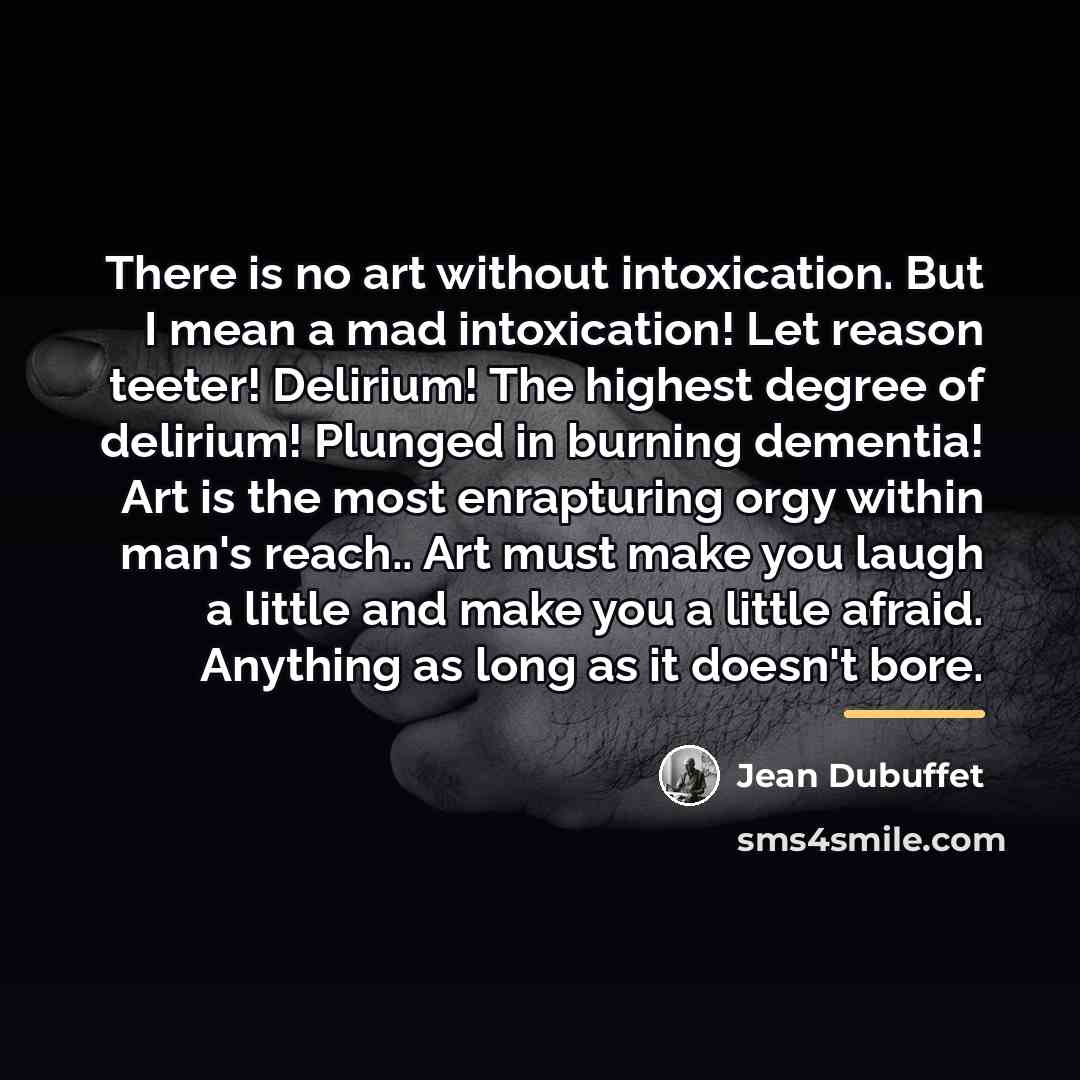 “There is no art without intoxication. But I mean a…” quote by Jean Dubuffet