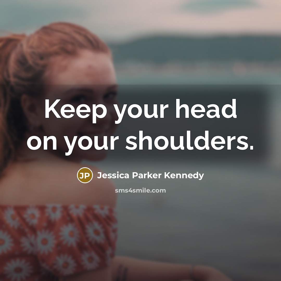 “Keep your head on your shoulders.…” quote by Jessica Parker Kennedy