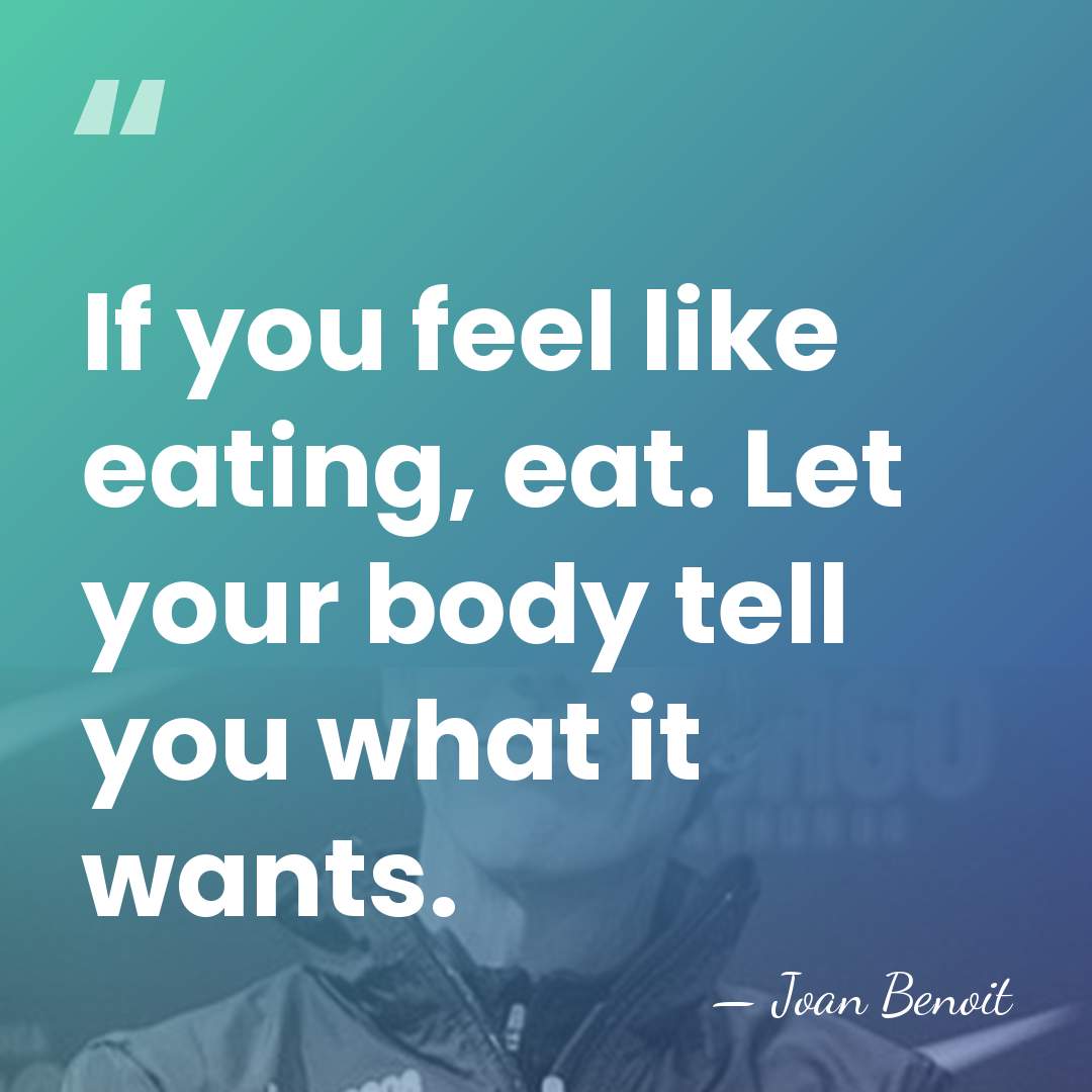 If you feel like eating, eat. Let your body tell you what&hellip; - Joan Benoit