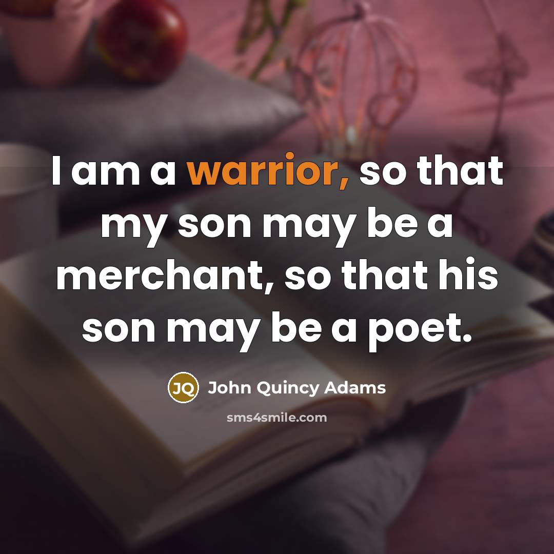 “I am a warrior, so that my son may be…” quote by John Quincy Adams