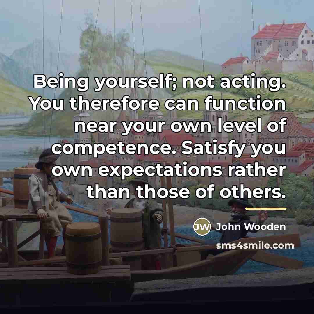 “Being yourself; not acting. You therefore can function near your…” quote by John Wooden