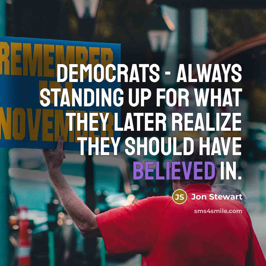 “Democrats - always standing up for what they later realize they should have believed in.” quote by Jon Stewart