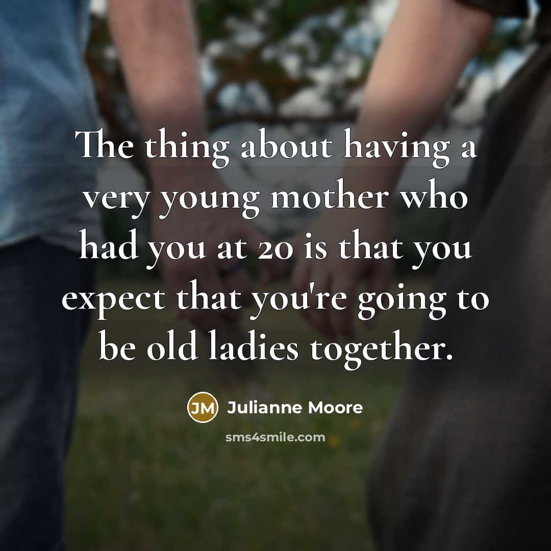 “The thing about having a very young mother who had…” quote by Julianne Moore
