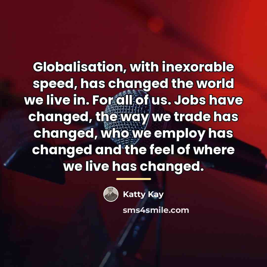 “Globalisation, with inexorable speed, has changed the world we live…” quote by Katty Kay