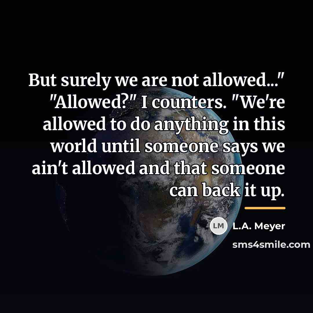 “But surely we are not allowed..." "Allowed?" I counters. "We're…” quote by L.A. Meyer