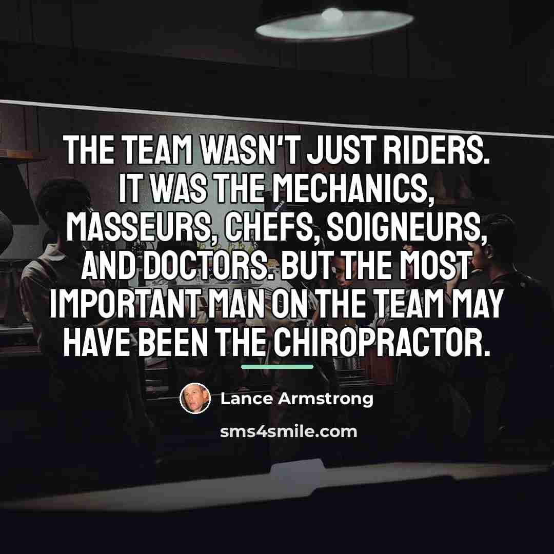 “The team wasn't just riders. It was the mechanics, masseurs,…” quote by Lance Armstrong