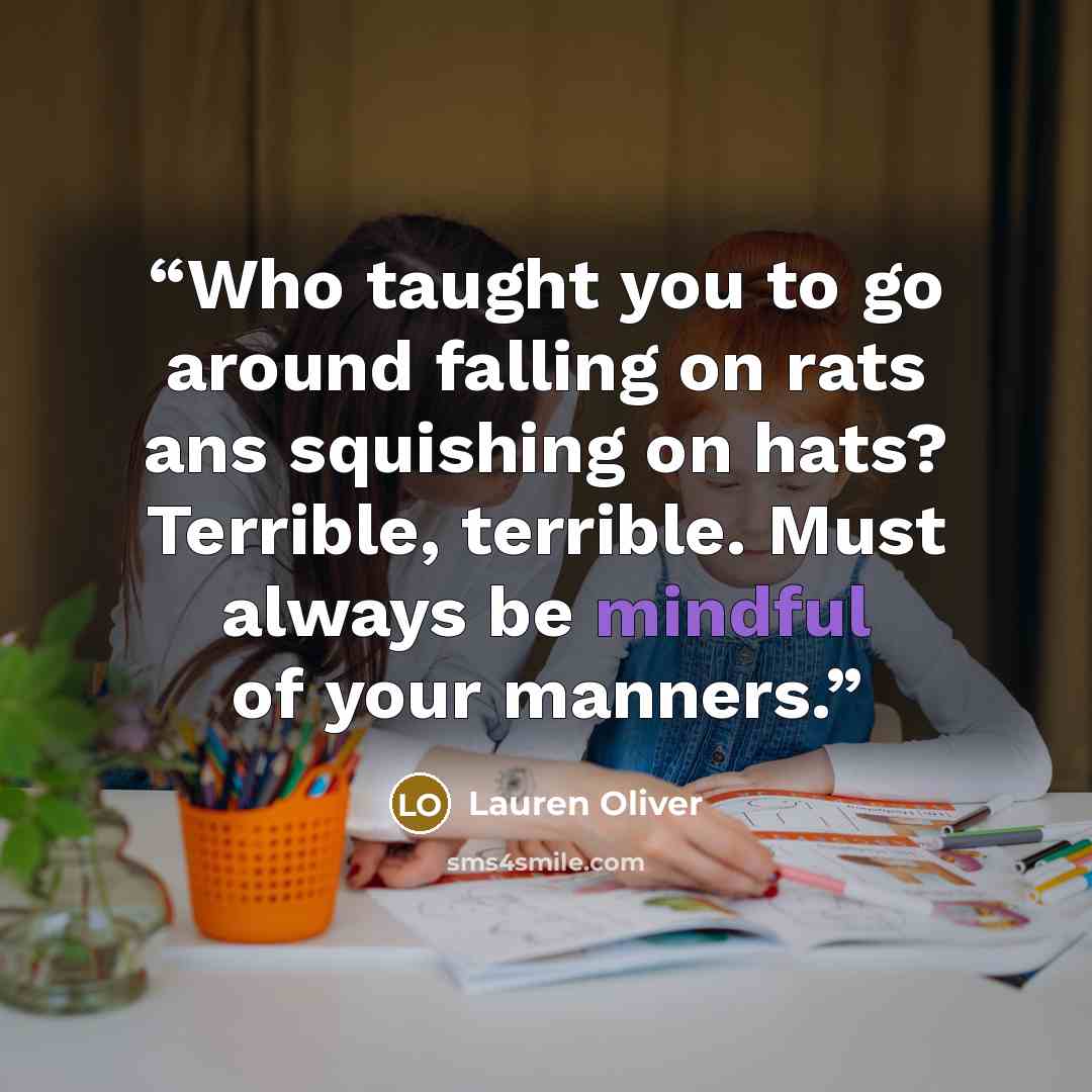 “Who taught you to go around falling on rats ans squishing on hats? Terrible, terrible. Must always be mindful of your manners.” quote by Lauren Oliver