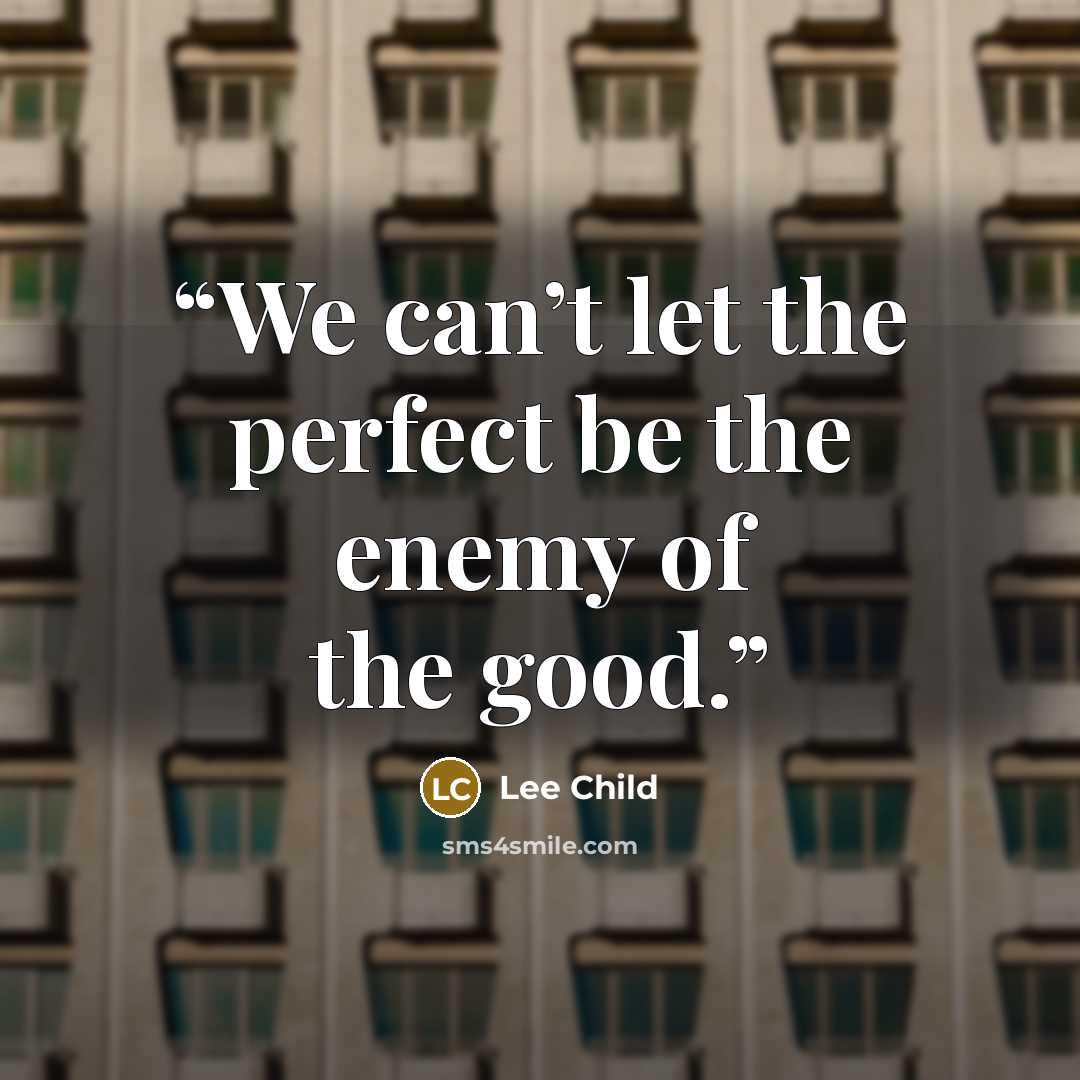 “We can’t let the perfect be the enemy of the good.” quote by Lee Child