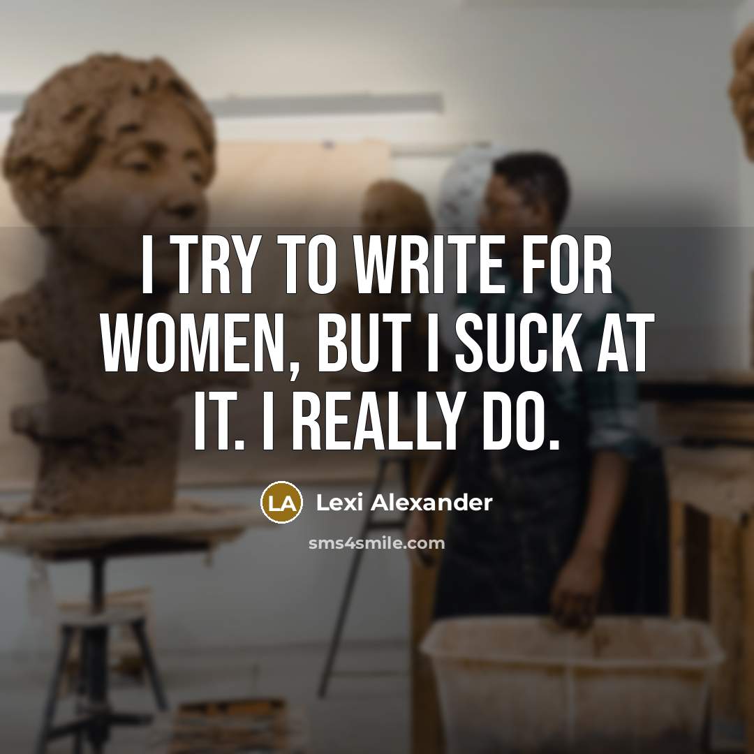 “I try to write for women, but I suck at…” quote by Lexi Alexander