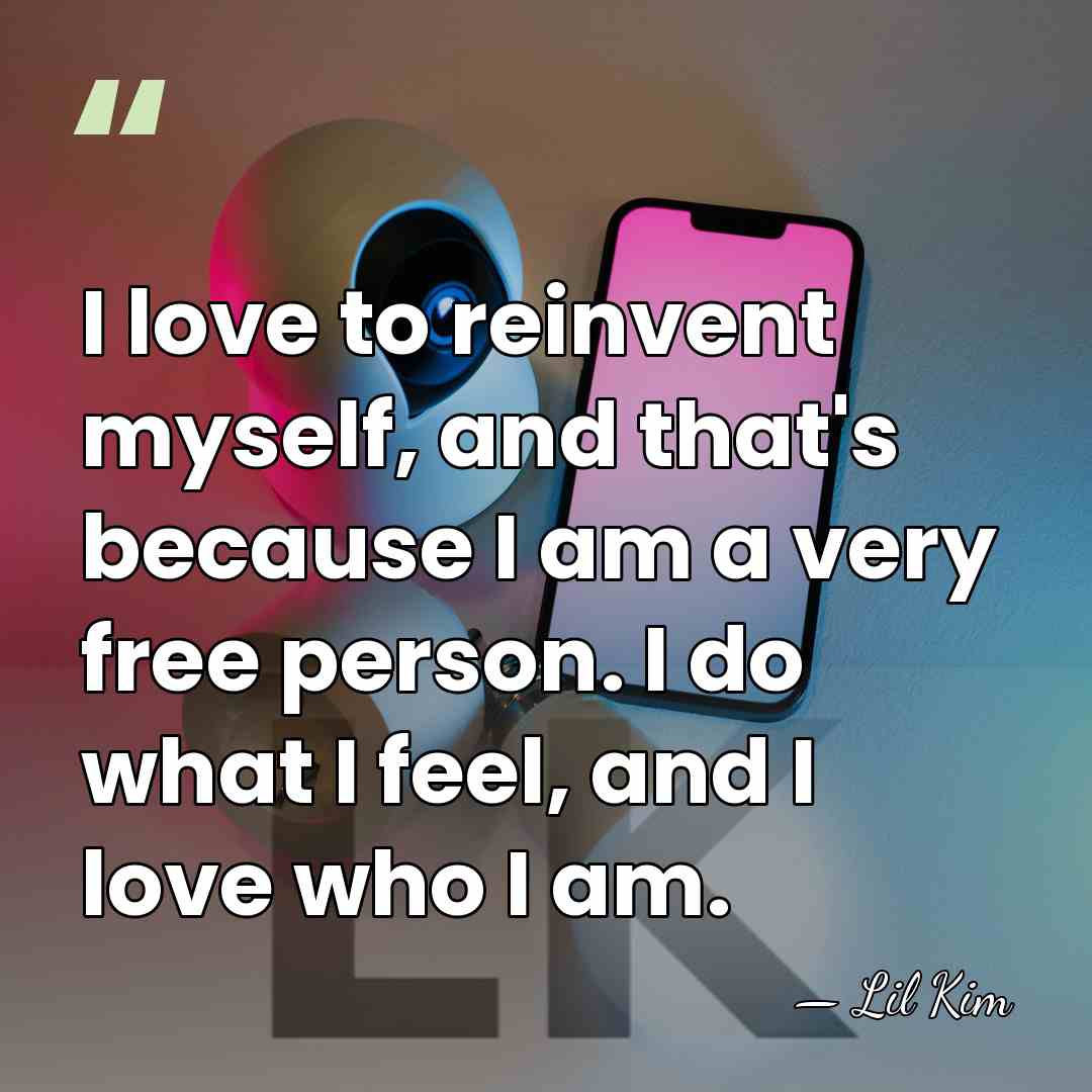 I love to reinvent myself, and that's because I am a very&hellip; - Lil Kim
