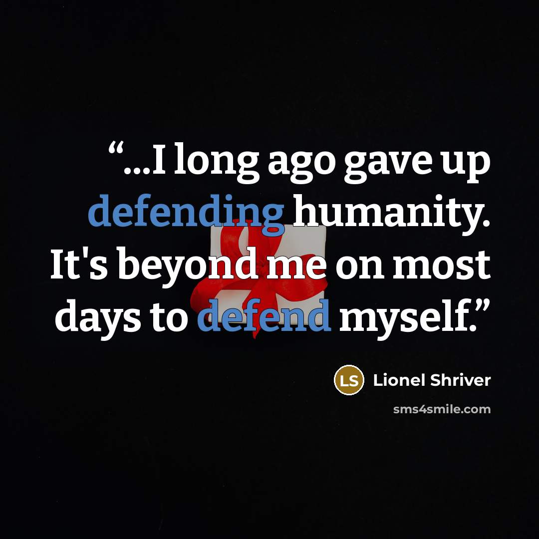 “...I long ago gave up defending humanity. It's beyond me on most days to defend myself.” quote by Lionel Shriver