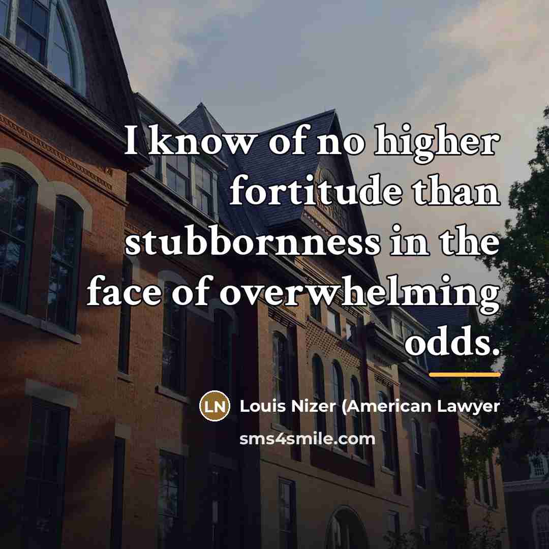 “I know of no higher fortitude than stubbornness in the…” quote by Louis Nizer (American Lawyer