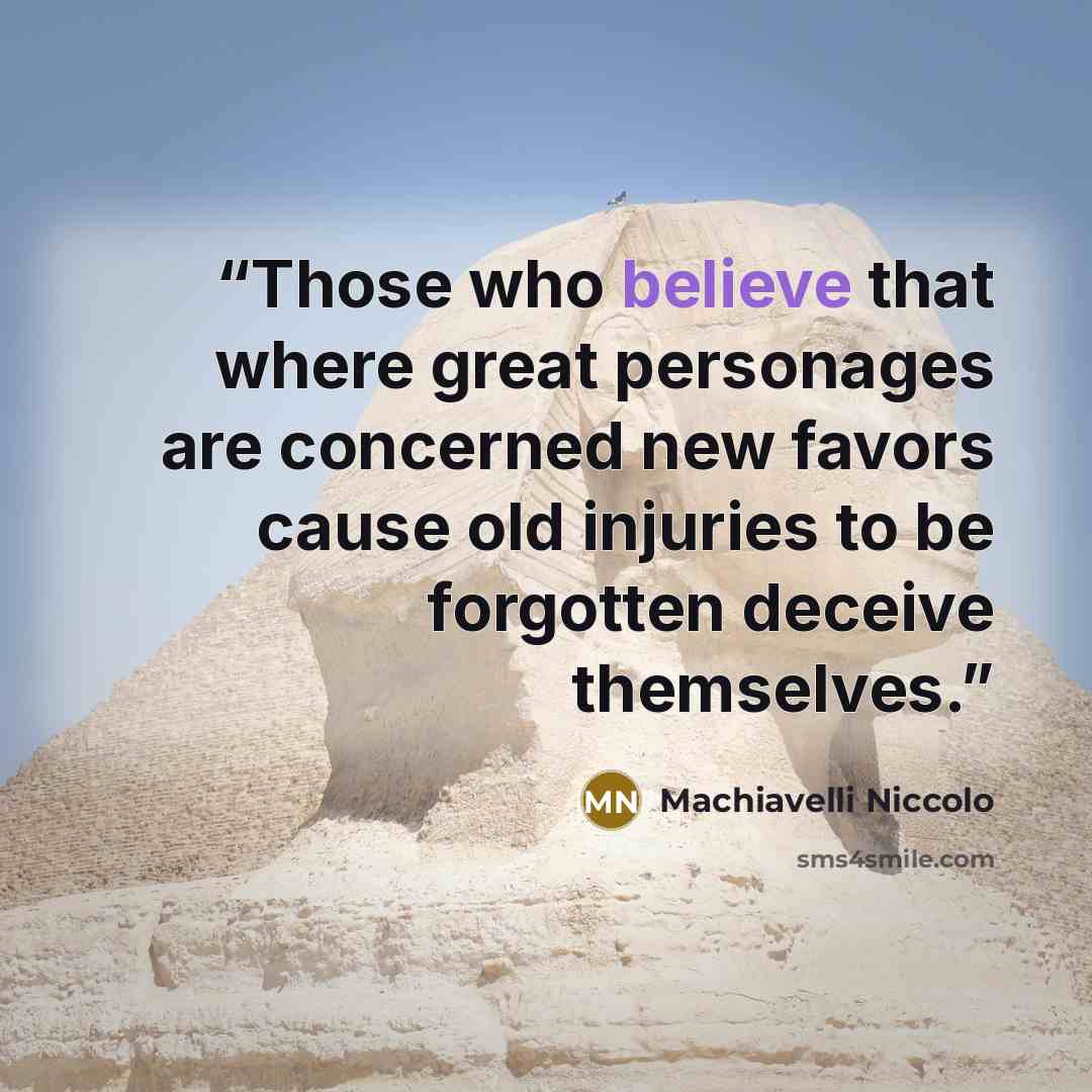 “Those who believe that where great personages are concerned new favors cause old injuries to be forgotten deceive themselves.” quote by Machiavelli Niccolo