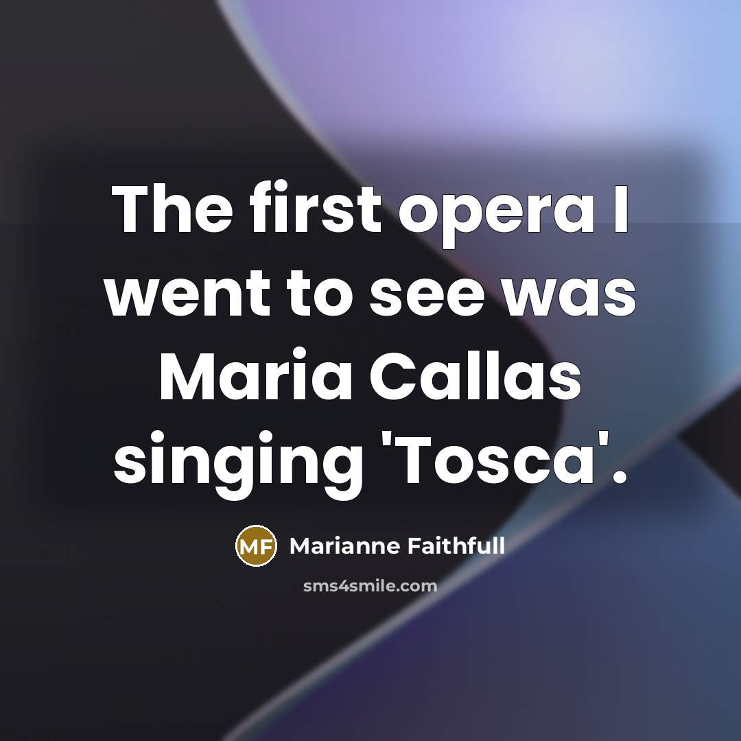 “The first opera I went to see was Maria Callas…” quote by Marianne Faithfull