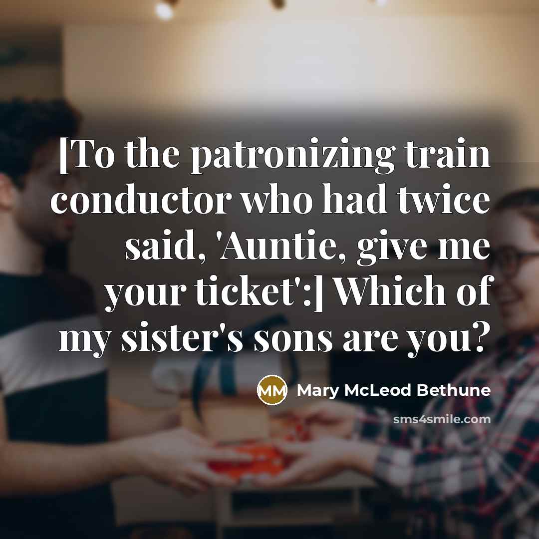 “[To the patronizing train conductor who had twice said, 'Auntie,…” quote by Mary McLeod Bethune