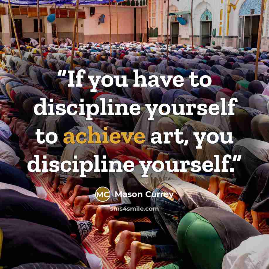 “If you have to discipline yourself to achieve art, you discipline yourself.” quote by Mason Currey