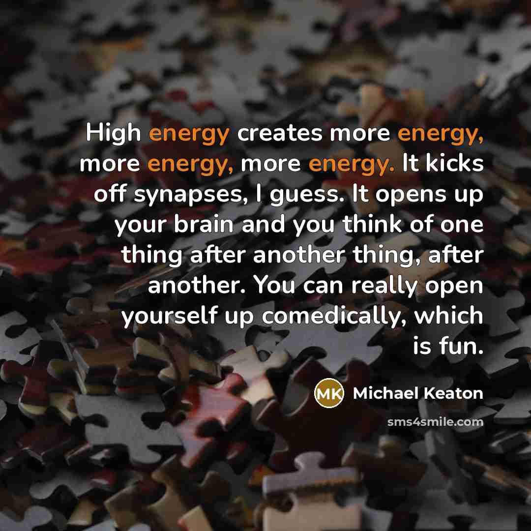“High energy creates more energy, more energy, more energy. It…” quote by Michael Keaton