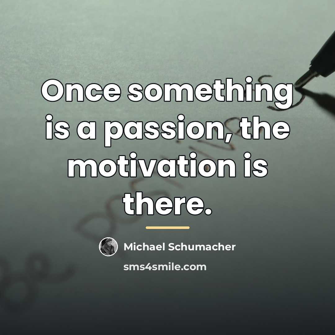“Once something is a passion, the motivation is there.…” quote by Michael Schumacher