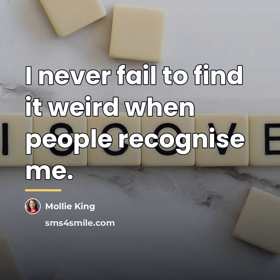 “I never fail to find it weird when people recognise…” quote by Mollie King
