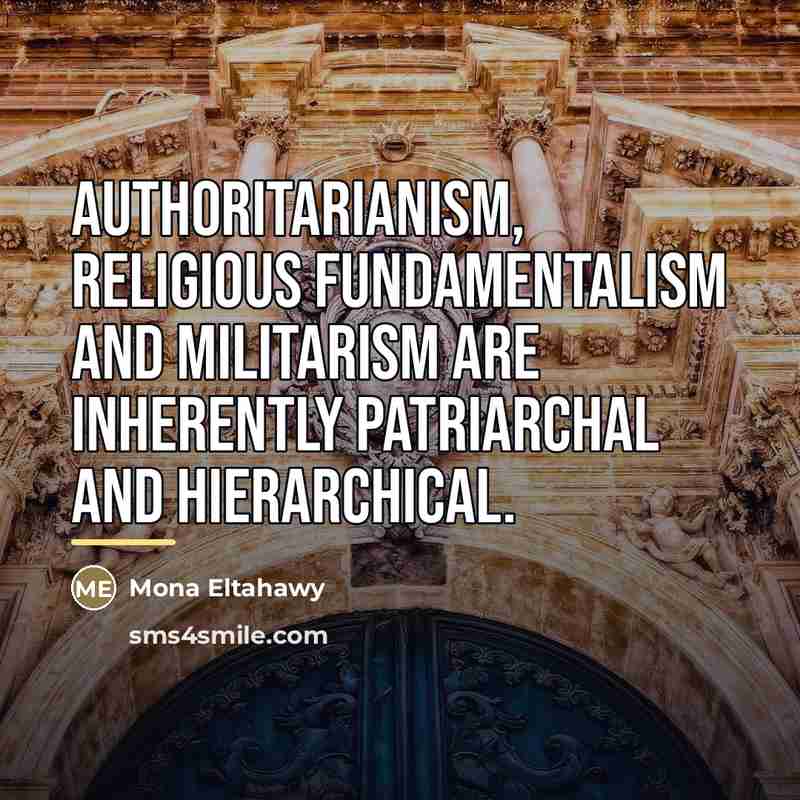 “Authoritarianism, religious fundamentalism and militarism are inherently patriarchal and hierarchical.…” quote by Mona Eltahawy