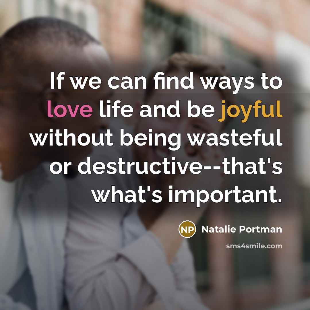 “If we can find ways to love life and be…” quote by Natalie Portman