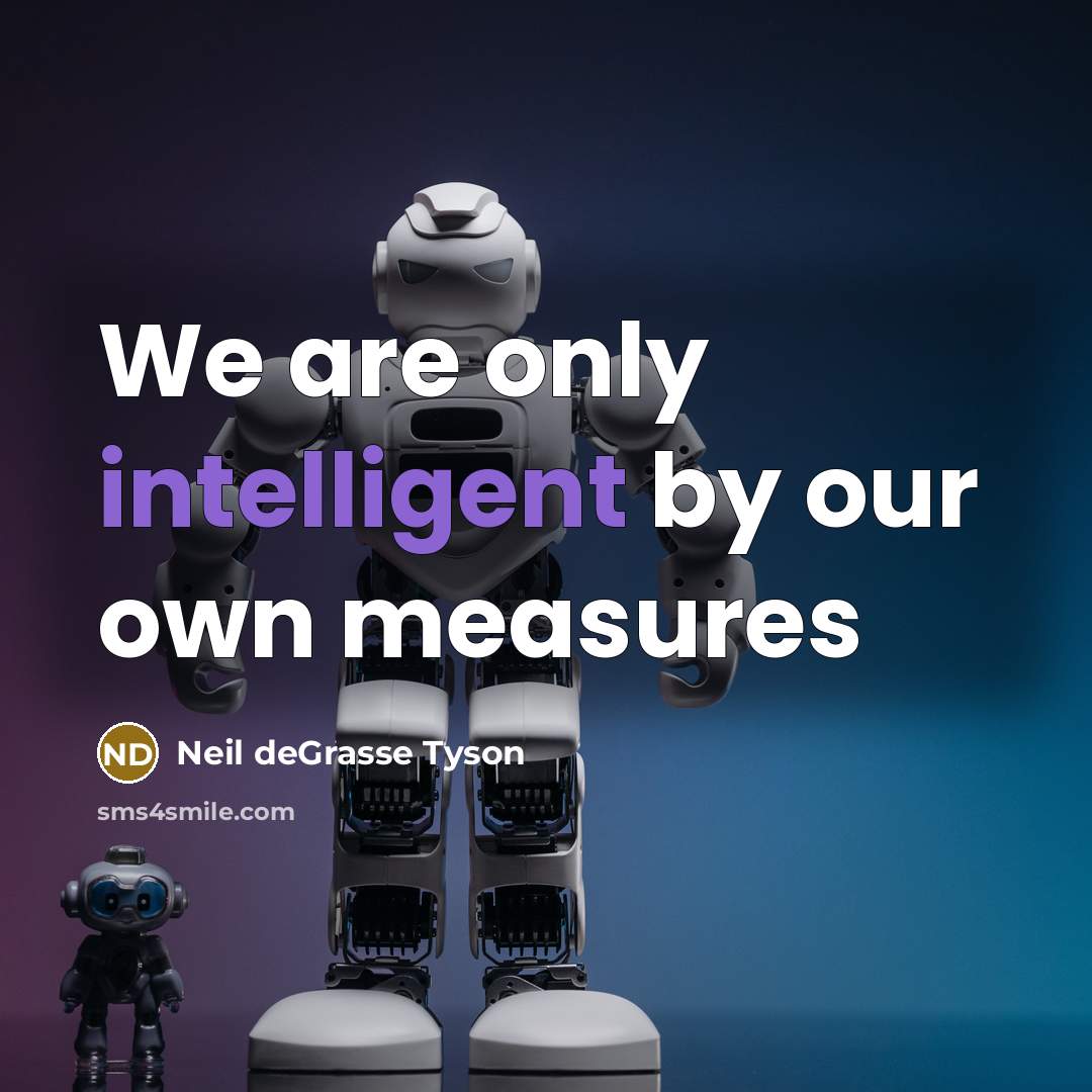 “We are only intelligent by our own measures…” quote by Neil deGrasse Tyson