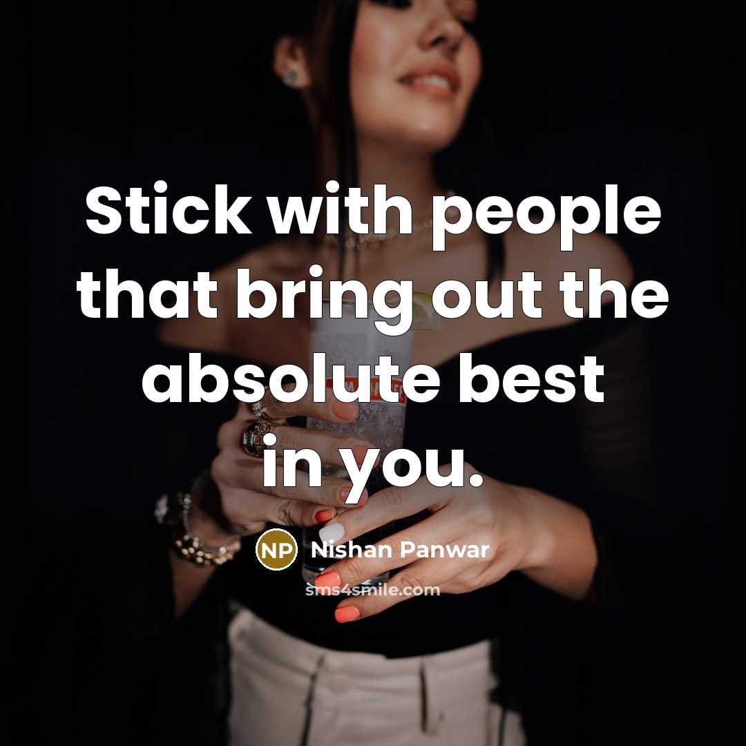 “Stick with people that bring out the absolute best in you.” quote by Nishan Panwar
