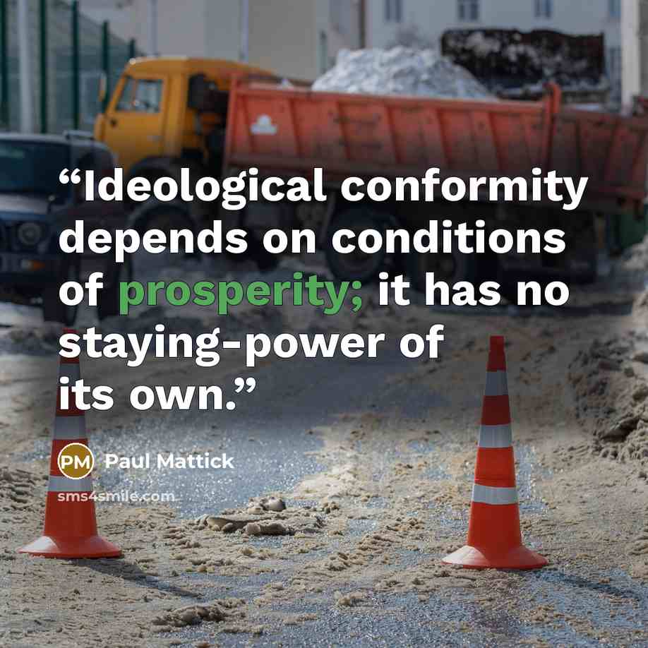 “Ideological conformity depends on conditions of prosperity; it has no staying-power of its own.” quote by Paul Mattick