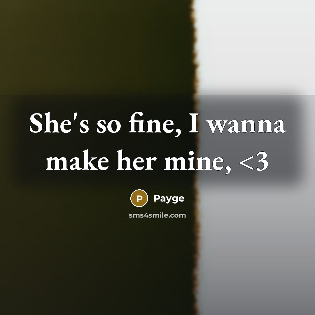 “She's so fine, I wanna make her mine,” quote by Payge