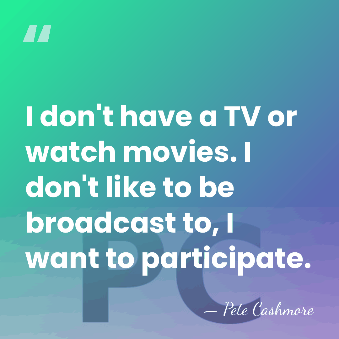 I don't have a TV or watch movies. I don't like to&hellip; - Pete Cashmore