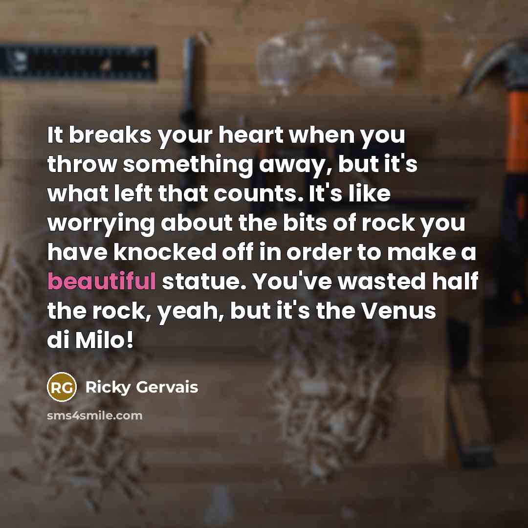 “It breaks your heart when you throw something away, but…” quote by Ricky Gervais