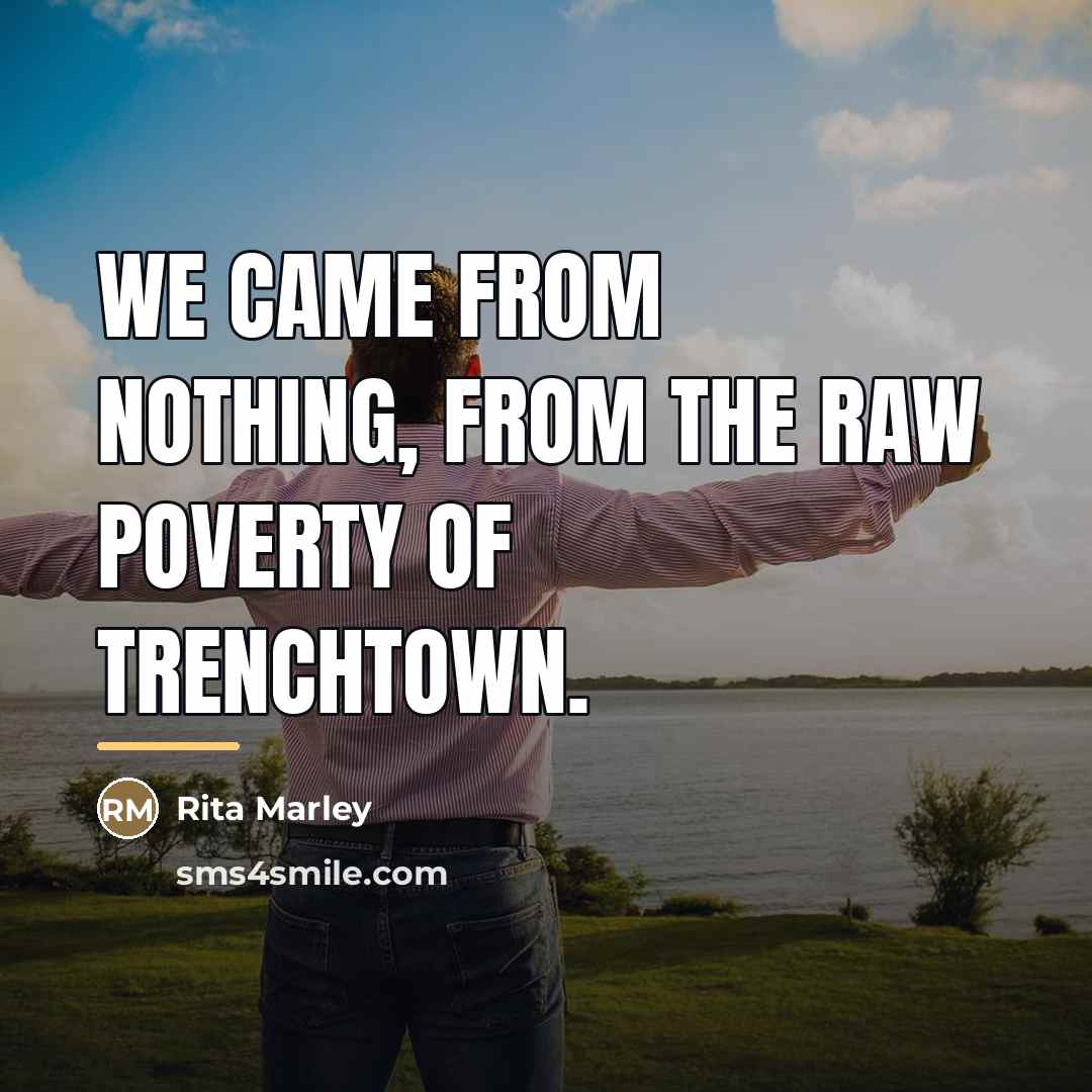 “We came from nothing, from the raw poverty of Trenchtown.…” quote by Rita Marley