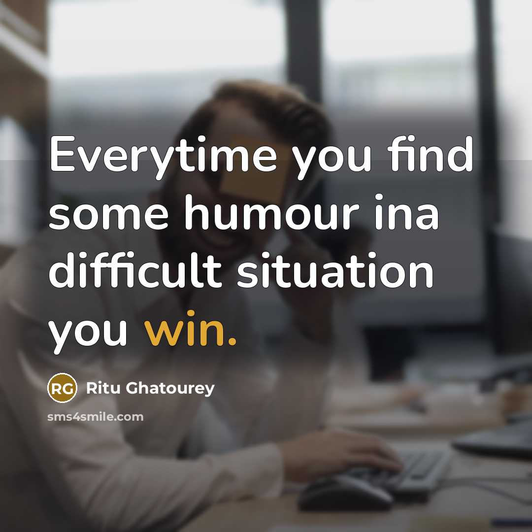 “Everytime you find some humour ina difficult situation you win.” quote by Ritu Ghatourey