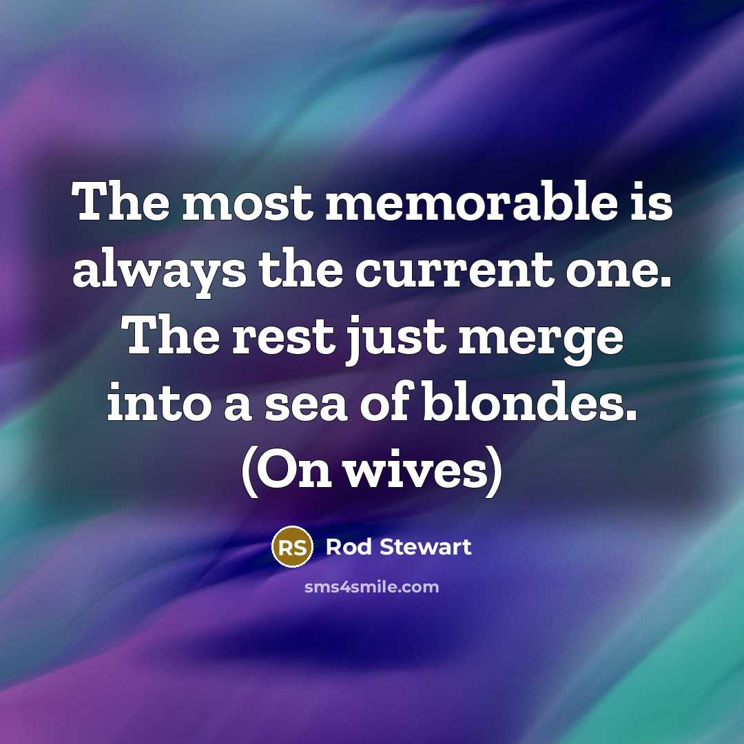 “The most memorable is always the current one. The rest…” quote by Rod Stewart