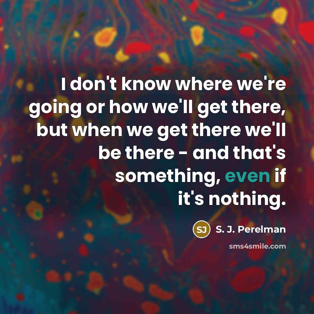 “I don't know where we're going or how we'll get…” quote by S. J. Perelman