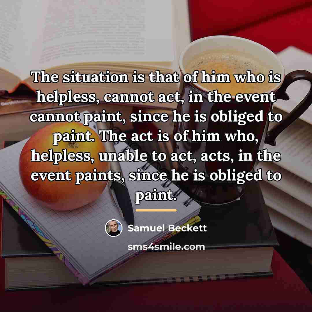 “The situation is that of him who is helpless, cannot…” quote by Samuel Beckett