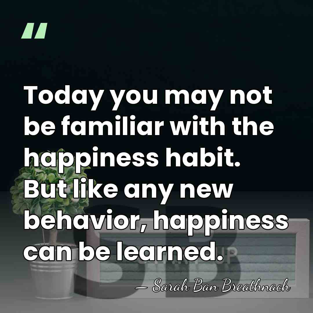 Today you may not be familiar with the happiness habit. But like&hellip; - Sarah Ban Breathnach