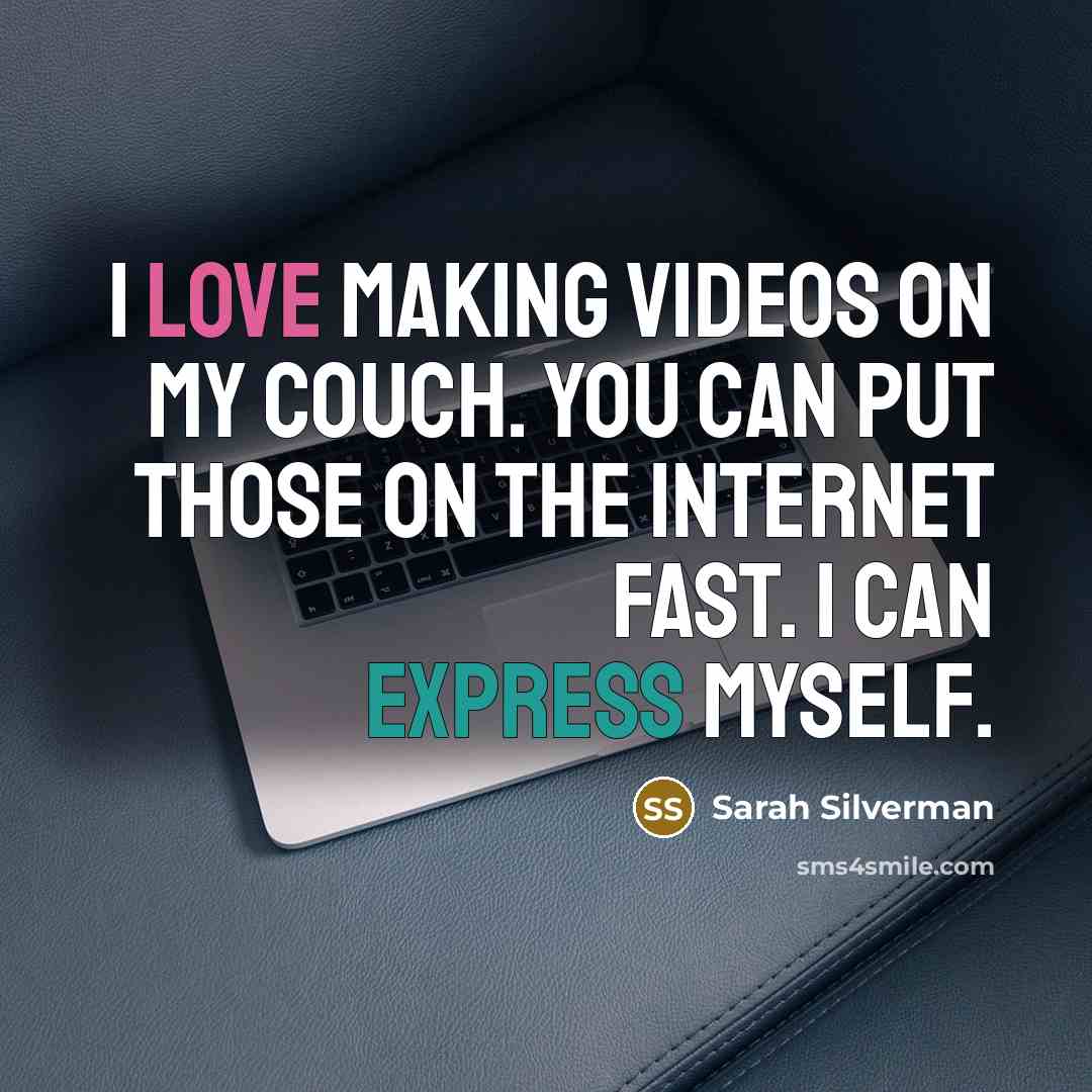 “I love making videos on my couch. You can put those on the Internet fast. I can express myself.” quote by Sarah Silverman