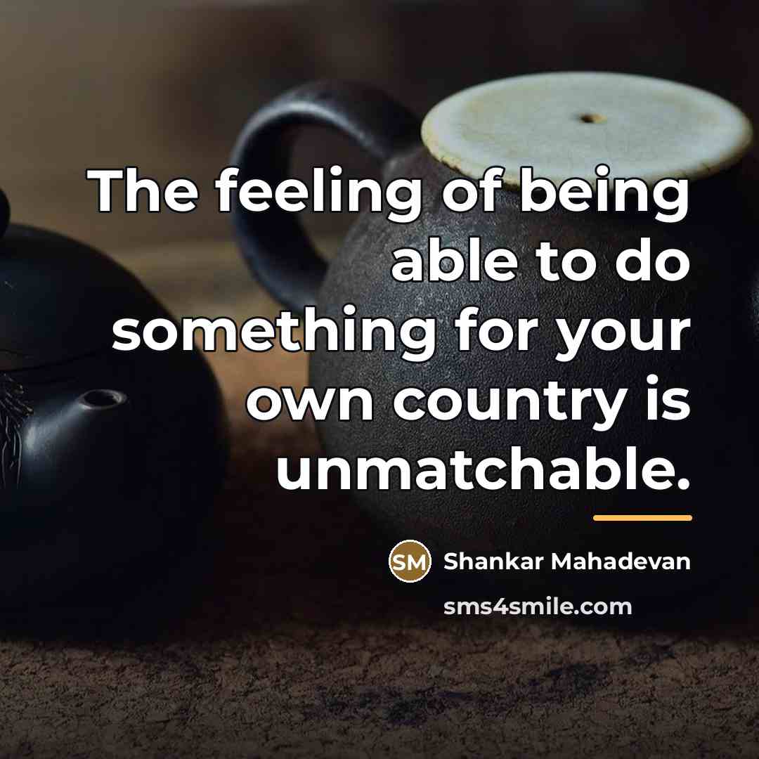 “The feeling of being able to do something for your…” quote by Shankar Mahadevan