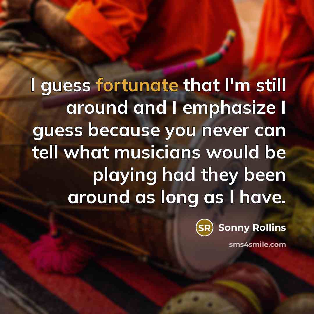 “I guess fortunate that I'm still around and I emphasize…” quote by Sonny Rollins