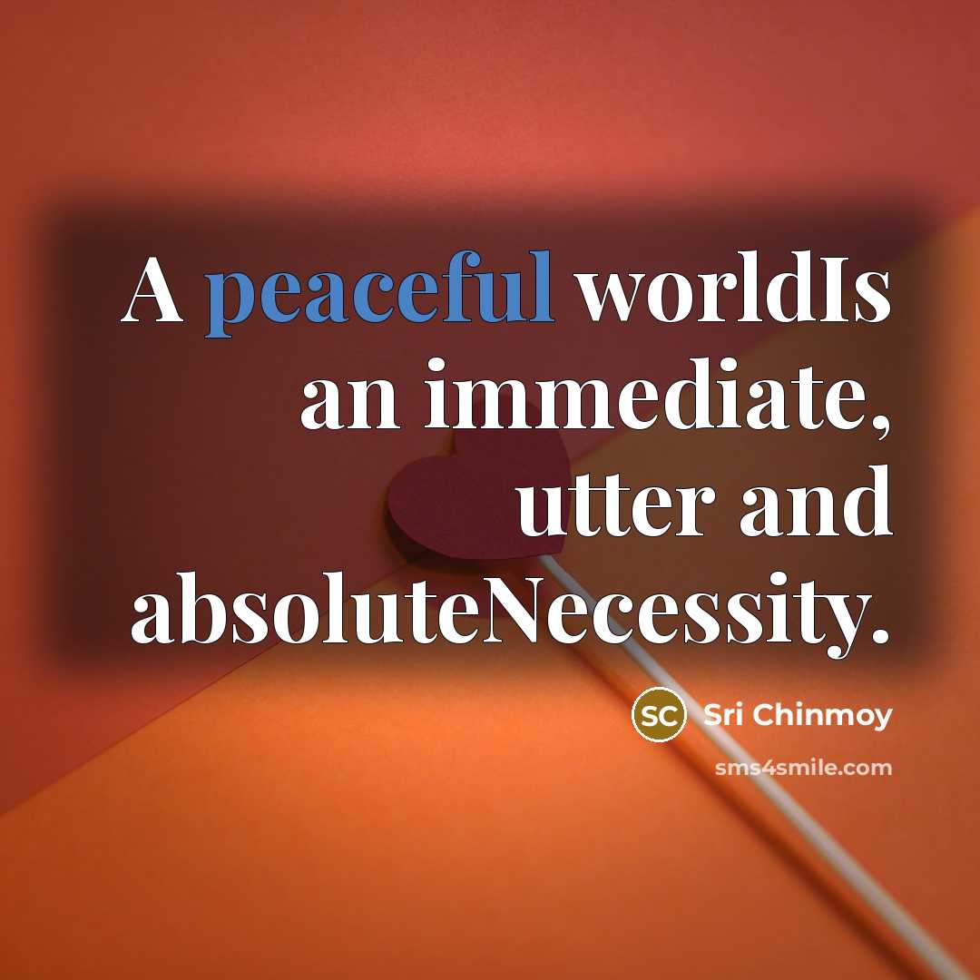 “A peaceful worldIs an immediate, utter and absoluteNecessity.…” quote by Sri Chinmoy