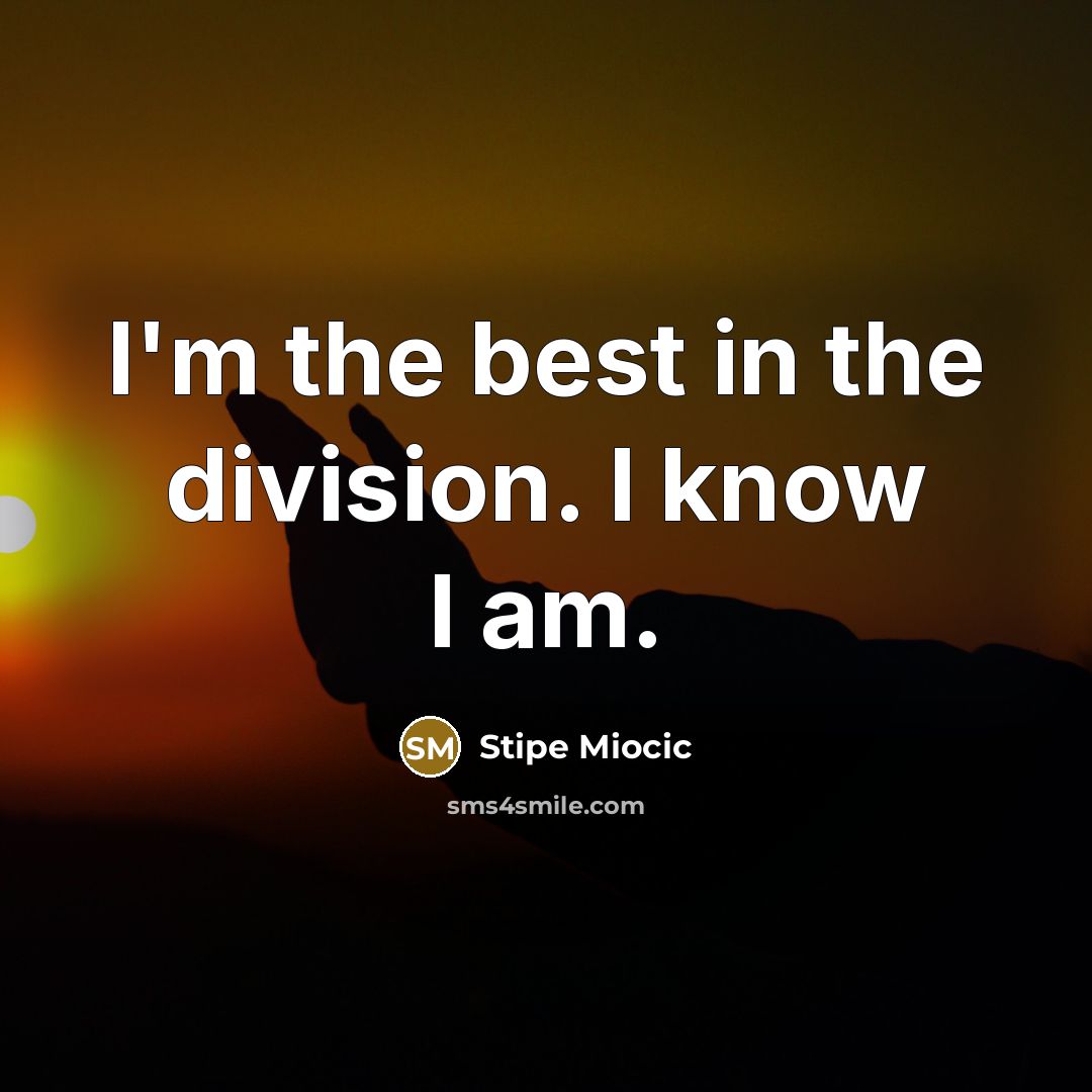 “I'm the best in the division. I know I am.…” quote by Stipe Miocic